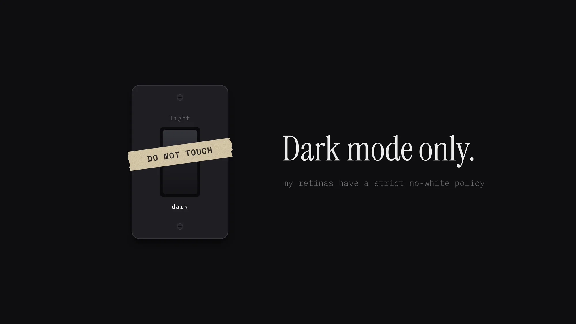 Dark Mode Only: A dark light-switch plate with the rocker pressed to “dark” and a strip of masking tape that says DO NOT TOUCH, next to a serif “Dark mode only.” and a no-white policy.