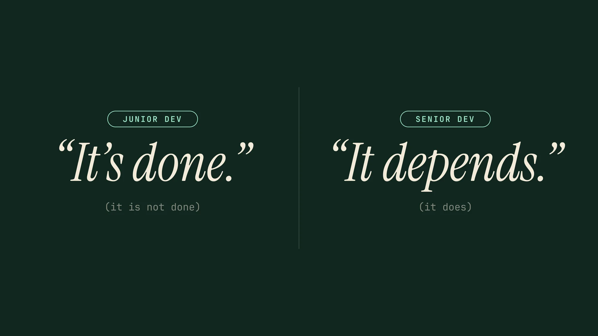Junior vs Senior: Junior dev: “It’s done.” (it is not done). Senior dev: “It depends.” (it does). Two quotes in cream serif on deep forest green.