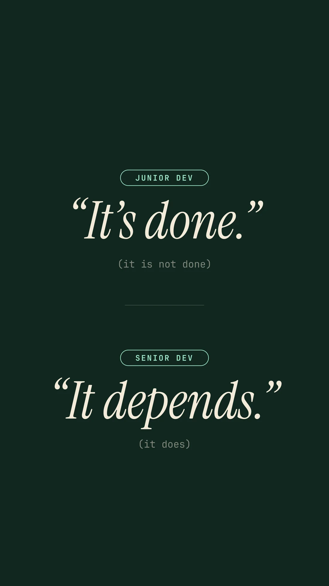 Junior vs Senior: Junior dev: “It’s done.” (it is not done). Senior dev: “It depends.” (it does). Two quotes in cream serif on deep forest green. Recomposed for phone screens with room for the clock.