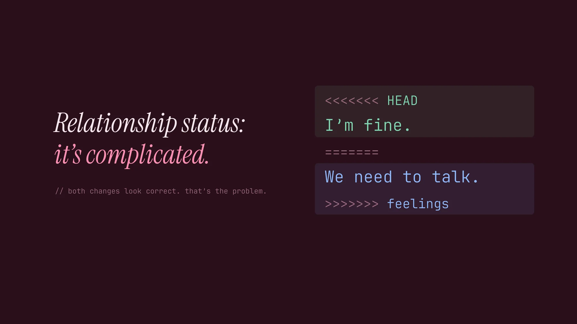 Relationship Status: Merge Conflict: “Relationship status: it’s complicated.” beside a merge conflict where HEAD says “I’m fine.” and the feelings branch says “We need to talk.” Wine red with pink, mint and blue.