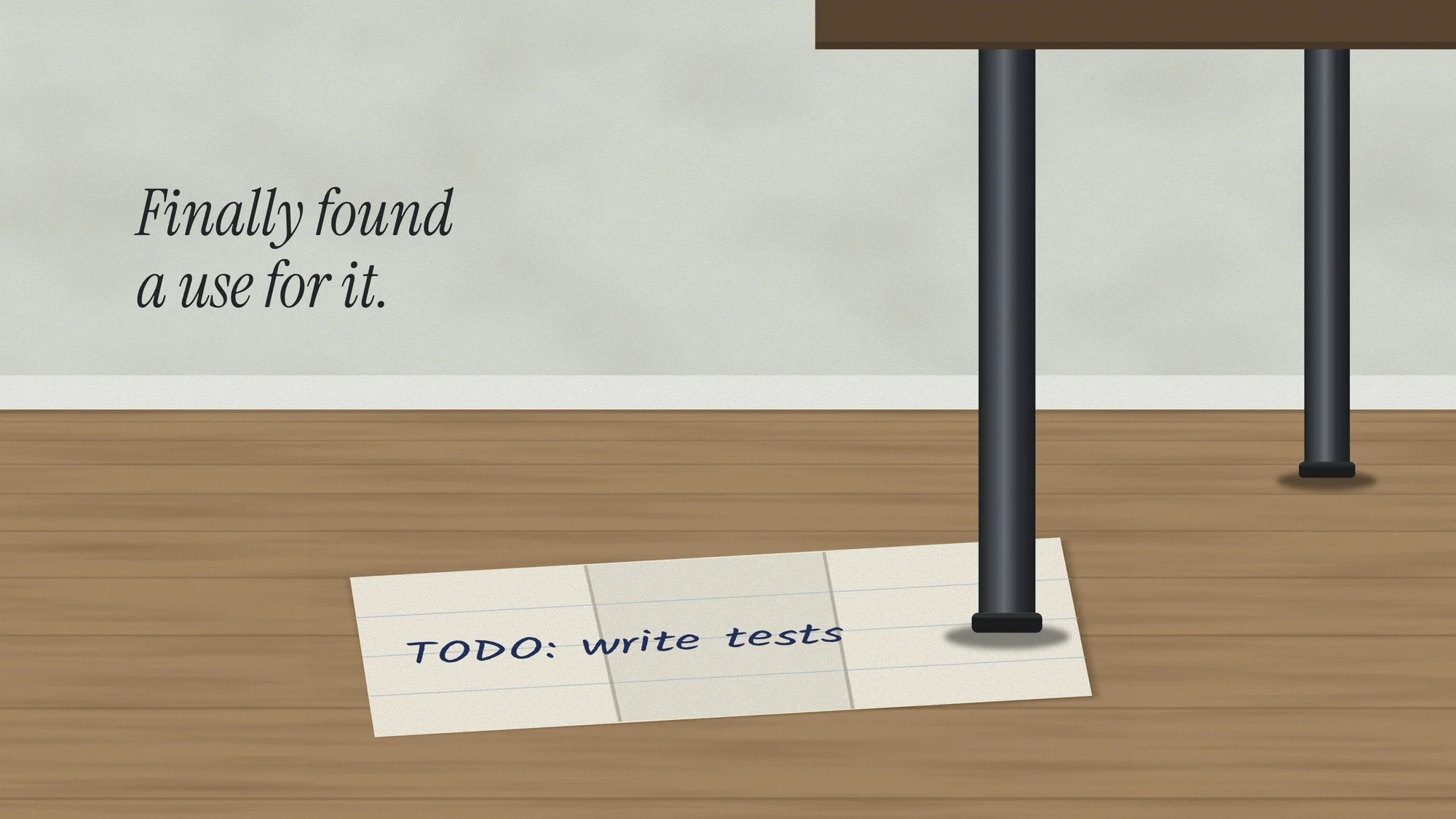TODO: Write Tests: A folded note reading “TODO: write tests” wedged under a wobbly desk leg on a wooden floor. Finally found a use for it.