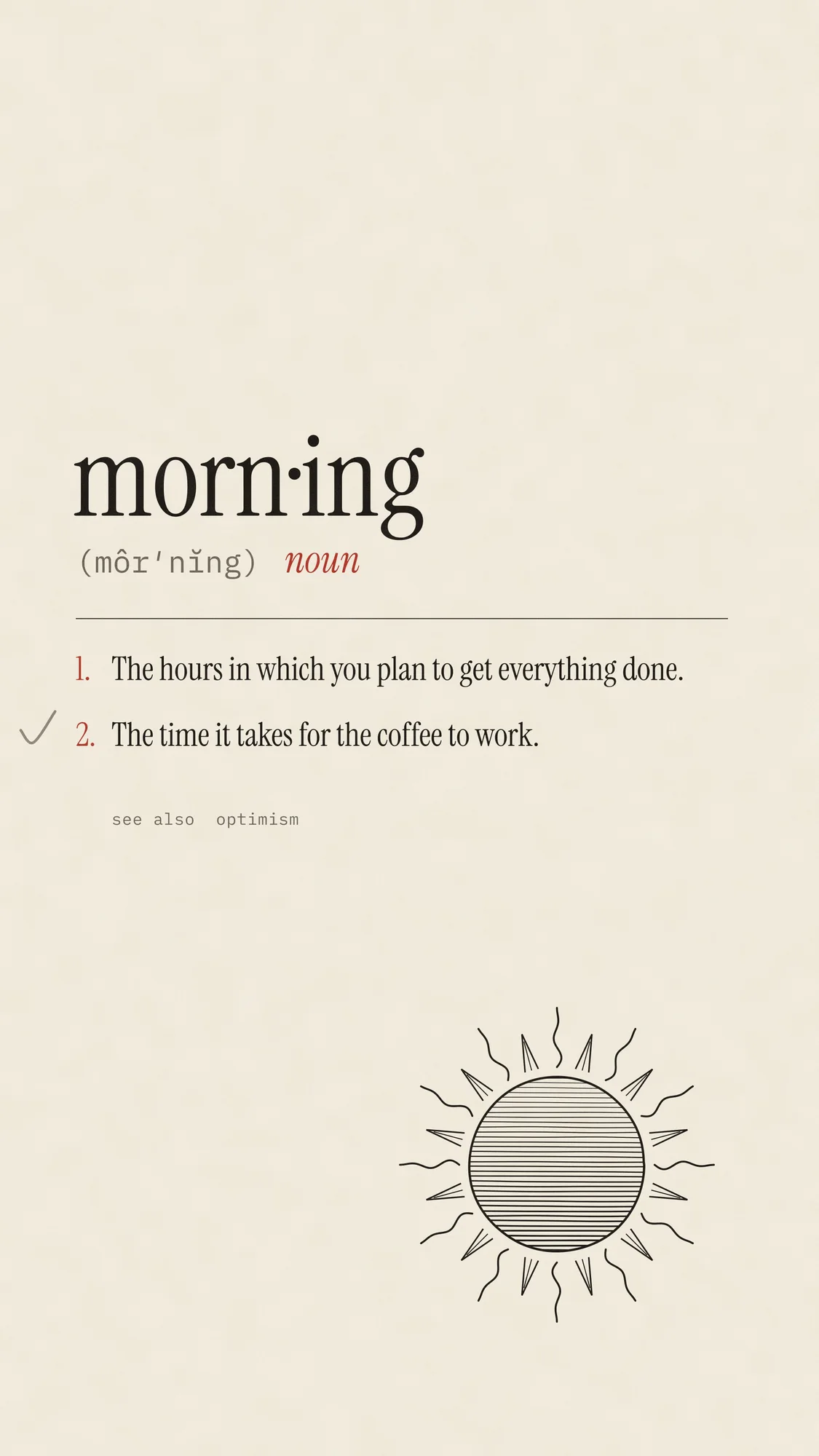 Definitions (Light): A dictionary entry for "morning": the hours in which you plan to get everything done. With a woodcut sun and a pencil tick. Recomposed for phone, with a calm area at the top for the clock.