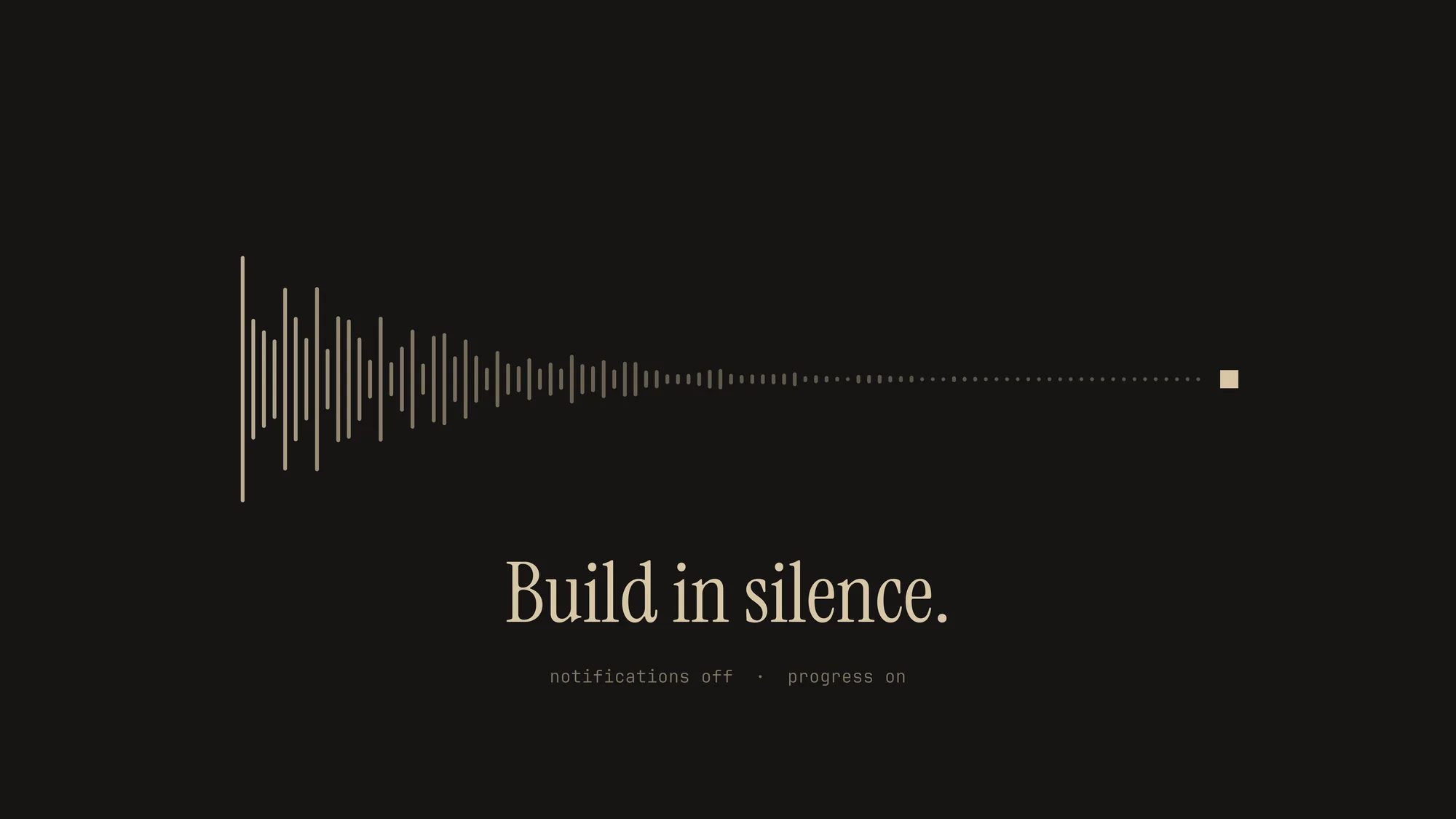 Build in Silence: A sand-coloured waveform that fades from noise to a flat line and ends in one small solid block, over "Build in silence." on charcoal.