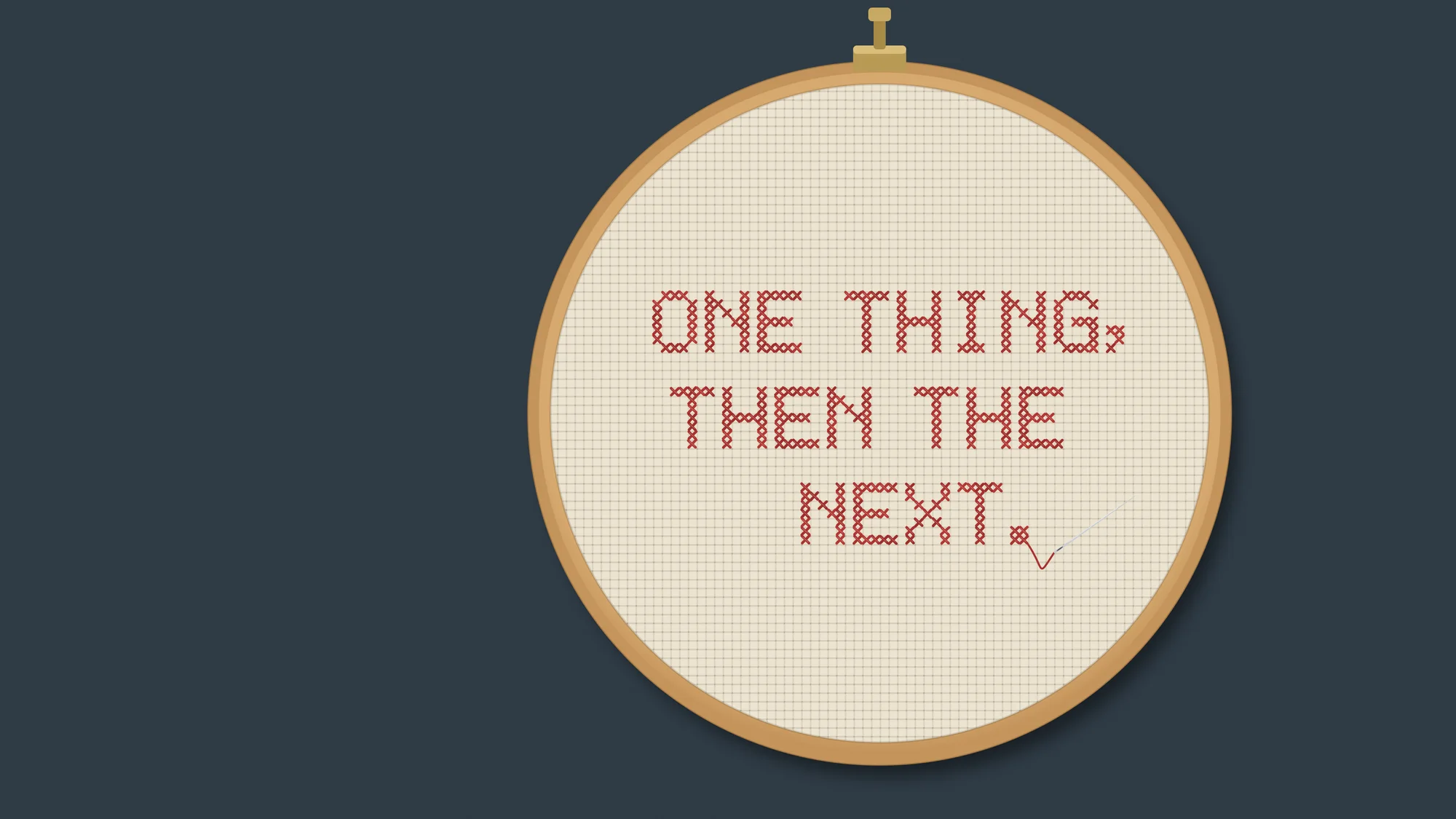One Thing, Then the Next: A cross-stitch in an embroidery hoop, "ONE THING, THEN THE NEXT." in red thread on aida cloth, with the needle still threaded after the last stitch.