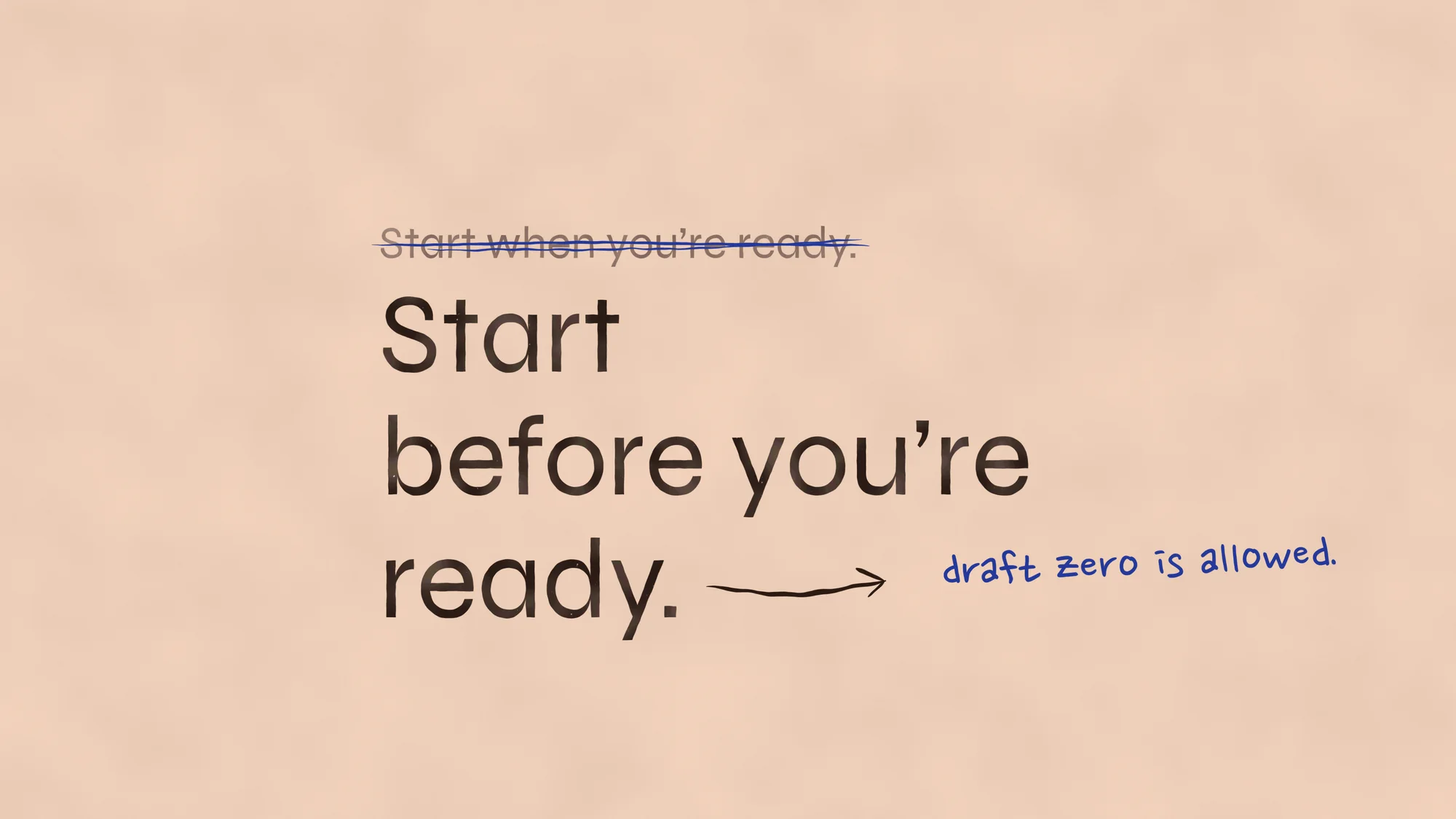 Start Before You’re Ready: A crossed-out first draft ("Start when you’re ready.") sits above the rewrite, "Start before you’re ready.", which ends in an overshooting pen arrow and a biro note: draft zero is allowed.