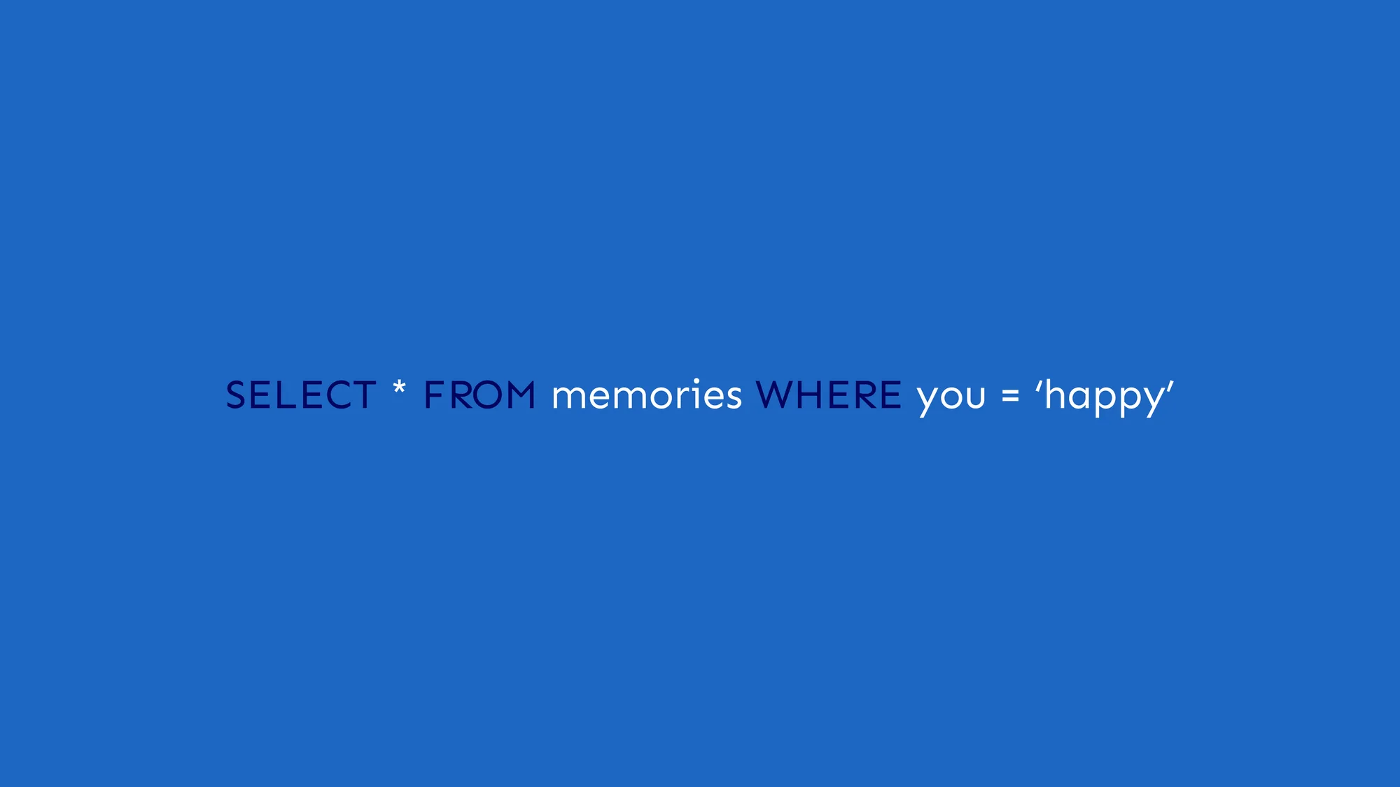 Happy Query: SELECT * FROM memories WHERE you = ‘happy’. A small SQL love note on cobalt blue.